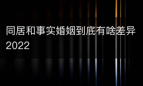 同居和事实婚姻到底有啥差异2022