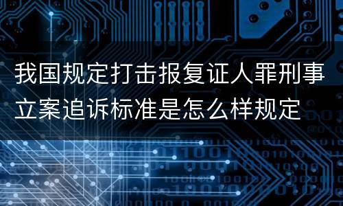 我国规定打击报复证人罪刑事立案追诉标准是怎么样规定