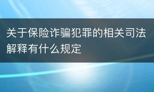 关于保险诈骗犯罪的相关司法解释有什么规定