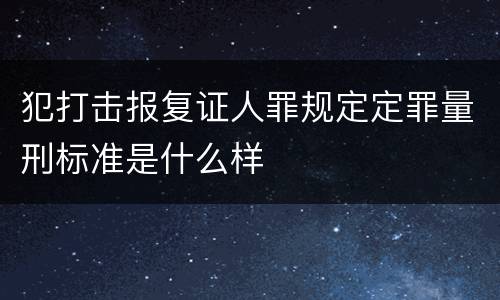 犯打击报复证人罪规定定罪量刑标准是什么样