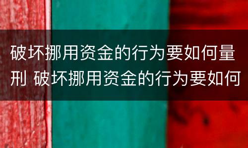 破坏挪用资金的行为要如何量刑 破坏挪用资金的行为要如何量刑呢