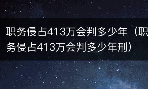 职务侵占413万会判多少年（职务侵占413万会判多少年刑）