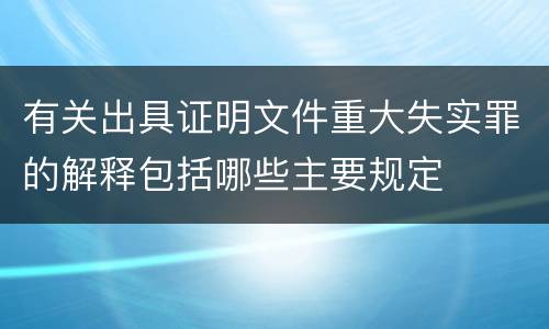 有关出具证明文件重大失实罪的解释包括哪些主要规定