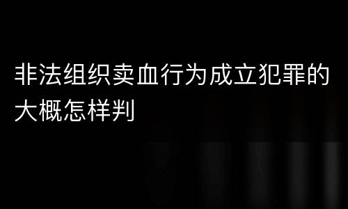 非法组织卖血行为成立犯罪的大概怎样判