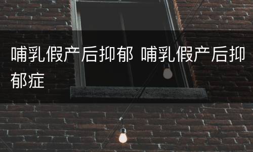 哺乳假产后抑郁 哺乳假产后抑郁症