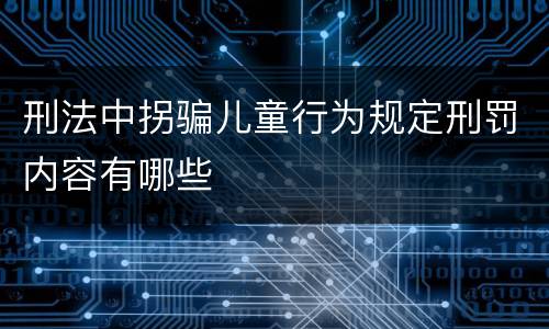 刑法中拐骗儿童行为规定刑罚内容有哪些
