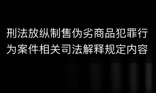 刑法放纵制售伪劣商品犯罪行为案件相关司法解释规定内容都有哪些