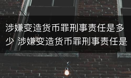 涉嫌变造货币罪刑事责任是多少 涉嫌变造货币罪刑事责任是多少年