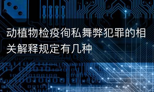 动植物检疫徇私舞弊犯罪的相关解释规定有几种