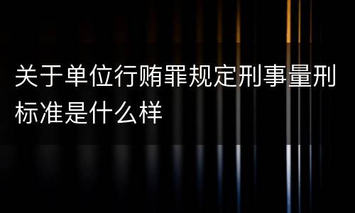 关于单位行贿罪规定刑事量刑标准是什么样