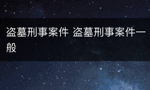 盗墓刑事案件 盗墓刑事案件一般