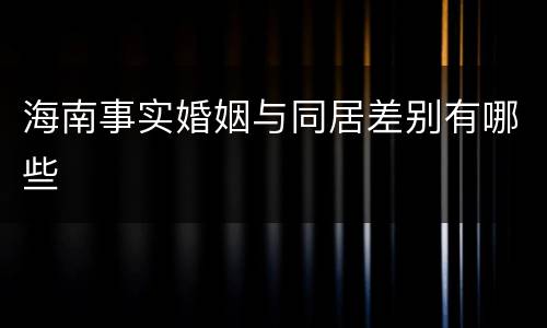 海南事实婚姻与同居差别有哪些