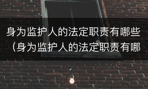 身为监护人的法定职责有哪些（身为监护人的法定职责有哪些呢）