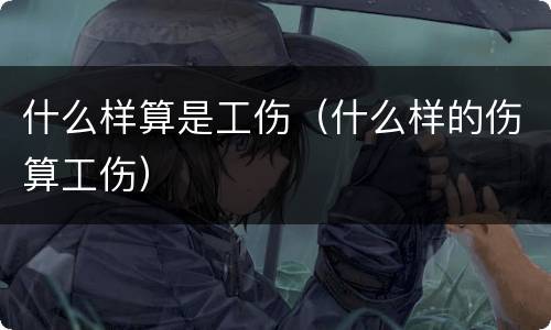 什么样算是工伤（什么样的伤算工伤）