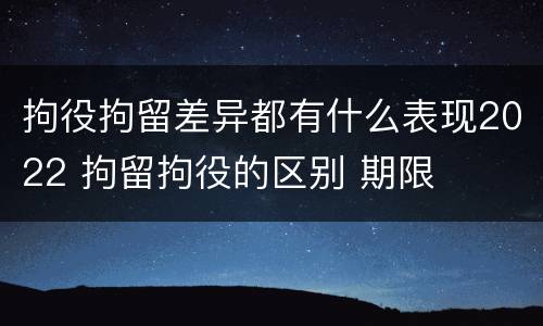 拘役拘留差异都有什么表现2022 拘留拘役的区别 期限
