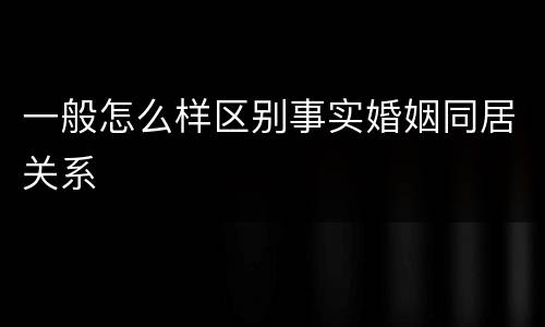 一般怎么样区别事实婚姻同居关系