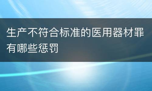 生产不符合标准的医用器材罪有哪些惩罚