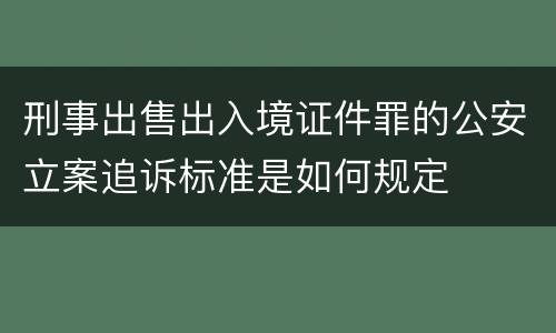 刑事出售出入境证件罪的公安立案追诉标准是如何规定