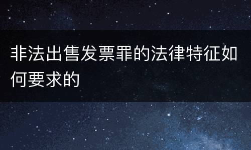 非法出售发票罪的法律特征如何要求的