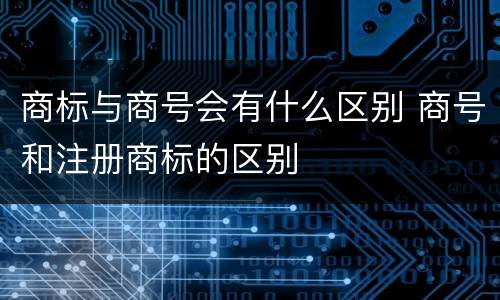 商标与商号会有什么区别 商号和注册商标的区别