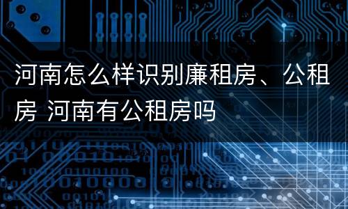 河南怎么样识别廉租房、公租房 河南有公租房吗