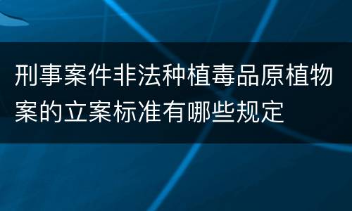刑事案件非法种植毒品原植物案的立案标准有哪些规定