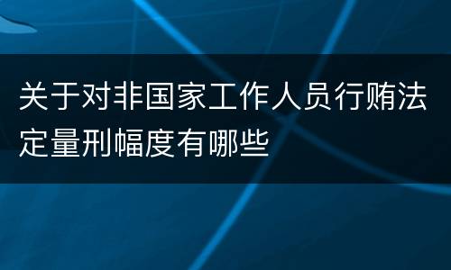 关于对非国家工作人员行贿法定量刑幅度有哪些