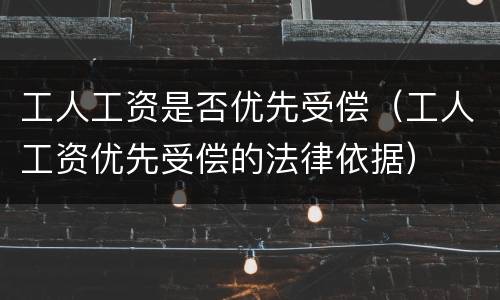 工人工资是否优先受偿（工人工资优先受偿的法律依据）
