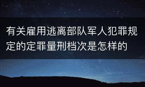 有关雇用逃离部队军人犯罪规定的定罪量刑档次是怎样的