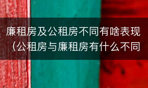 廉租房及公租房不同有啥表现（公租房与廉租房有什么不同）