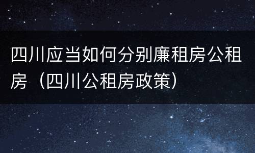 四川应当如何分别廉租房公租房（四川公租房政策）
