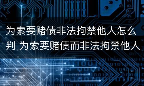 为索要赌债非法拘禁他人怎么判 为索要赌债而非法拘禁他人