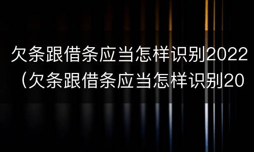欠条跟借条应当怎样识别2022（欠条跟借条应当怎样识别2022款）