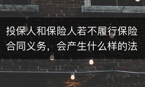 投保人和保险人若不履行保险合同义务，会产生什么样的法律后果