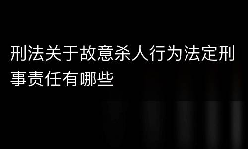 刑法关于故意杀人行为法定刑事责任有哪些