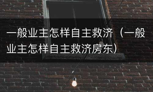 一般业主怎样自主救济（一般业主怎样自主救济房东）