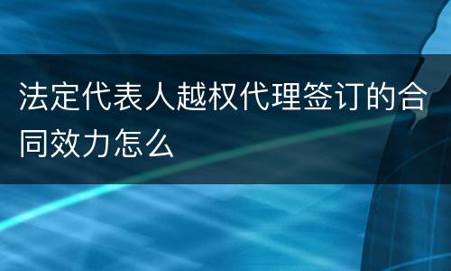 法定代表人越权代理签订的合同效力怎么