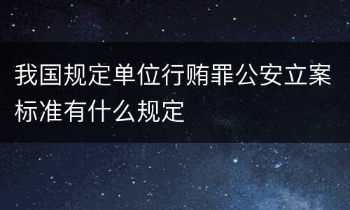 我国规定单位行贿罪公安立案标准有什么规定
