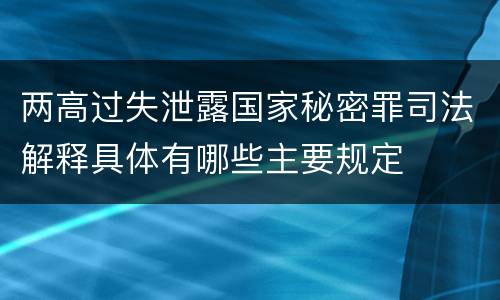 两高过失泄露国家秘密罪司法解释具体有哪些主要规定