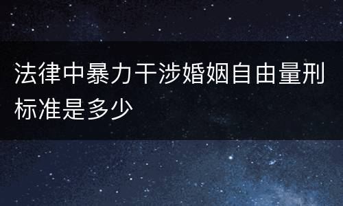 法律中暴力干涉婚姻自由量刑标准是多少