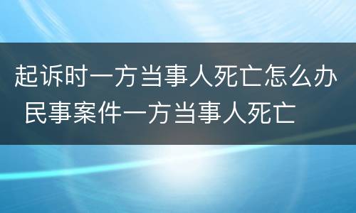起诉时一方当事人死亡怎么办 民事案件一方当事人死亡