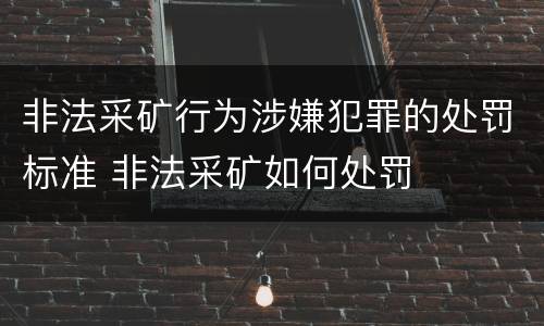 非法采矿行为涉嫌犯罪的处罚标准 非法采矿如何处罚