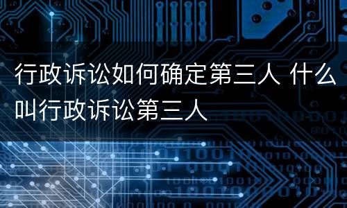 行政诉讼如何确定第三人 什么叫行政诉讼第三人
