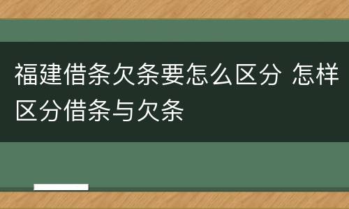 福建借条欠条要怎么区分 怎样区分借条与欠条