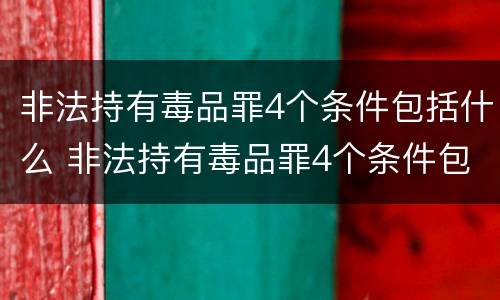 非法持有毒品罪4个条件包括什么 非法持有毒品罪4个条件包括什么