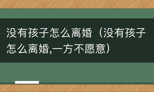 没有孩子怎么离婚（没有孩子怎么离婚,一方不愿意）