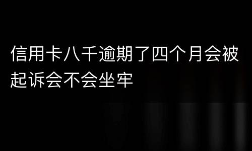 信用卡八千逾期了四个月会被起诉会不会坐牢