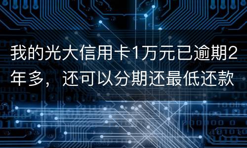 我的光大信用卡1万元已逾期2年多，还可以分期还最低还款吗