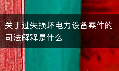 关于过失损坏电力设备案件的司法解释是什么