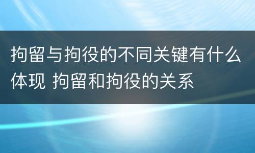 拘留与拘役的不同关键有什么体现 拘留和拘役的关系
